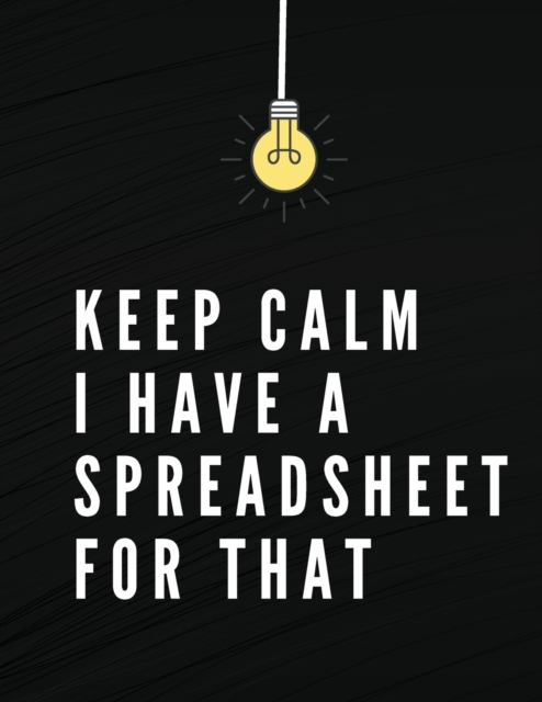 Keep Calm I Have A Spreadsheet For That : Elegant Black Cover Funny Office Notebook 8,5 x 11" Blank Lined Coworker Gag Gift Composition Book Journal, Paperback / softback Book