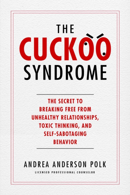 The Cuckoo Syndrome : The Secret to Breaking Free from Unhealthy Relationships, Toxic Thinking, and Self-Sabotaging Behavior, EPUB eBook
