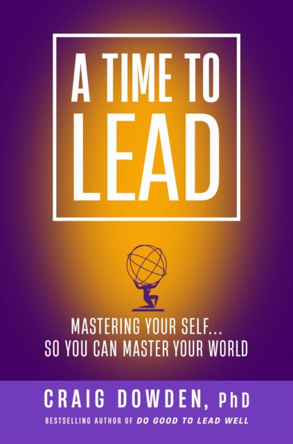 A Time to Lead : Mastering Your Self . . . So You Can Master Your World, Hardback Book