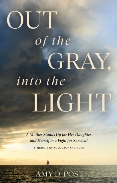 Out of the Gray, into the Light : A Mother Stands Up for Her Daughter and Herself in a Fight for Survival-A Memoir of Advocacy and Hope, EPUB eBook