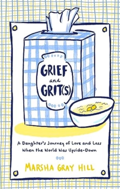 Grief and Grit(s) : A Daughter's Journey of Love and Loss When the World Was Upside-Down, Hardback Book