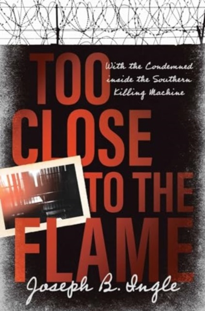 Too Close to the Flame : With the Condemned inside the Southern Killing Machine, Hardback Book