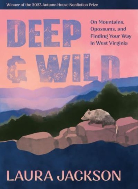 Deep & Wild : On Mountains, Opossums & Finding Your Way in West Virginia, Paperback / softback Book