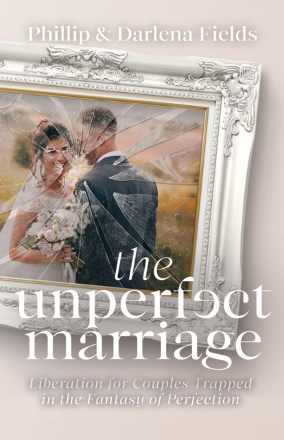 The Unperfect Marriage : Liberation for Couples Trapped in the Fantasy of Perfection, Paperback / softback Book