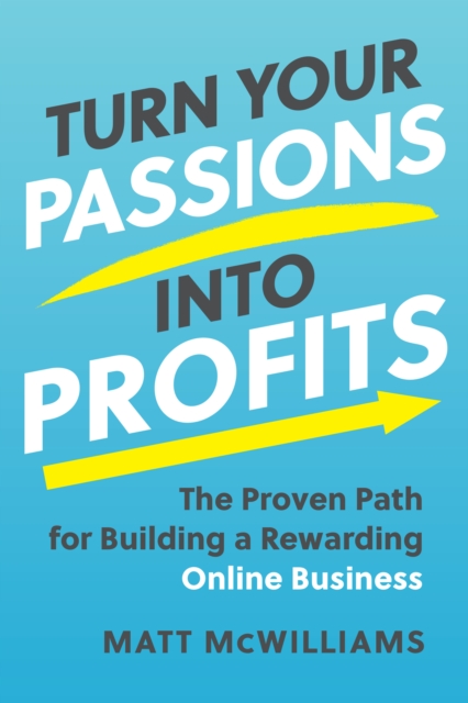 Turn Your Passions into Profits : The Proven Path for Building a Rewarding Online Business, Hardback Book