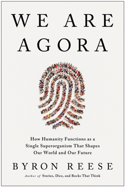 We Are Agora : How Humanity Functions as a Single Superorganism That Shapes Our World and Our Future, Hardback Book