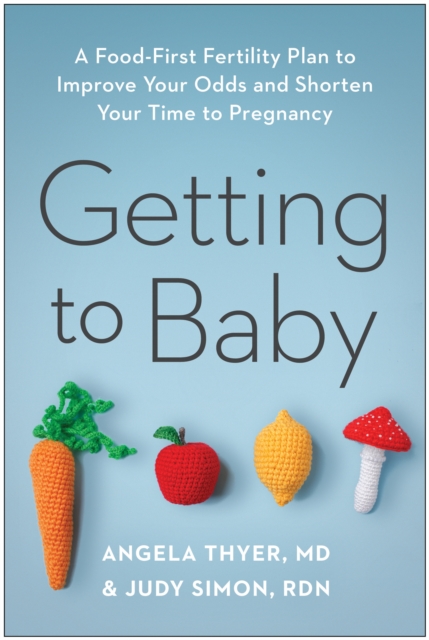 Getting to Baby : A Food-First Fertility Plan to Improve Your Odds and Shorten Your Time to Pregnancy, Paperback / softback Book