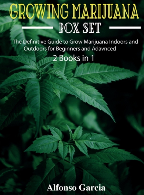 Growing Marijuana Box Set : The Definitive Guide to Grow Marijuana Indoors and Outdoors for Beginners and Advanced, Hardback Book