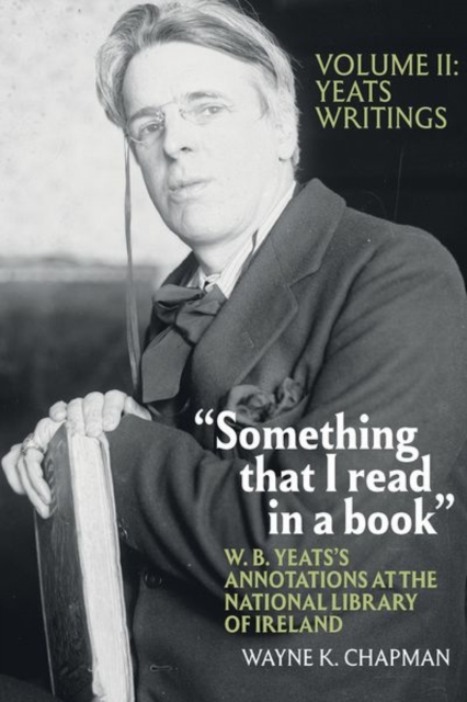 “Something that I read in a book”: W. B. Yeats’s Annotations at the National Library of Ireland : vol. 2: Yeats Writings, Hardback Book