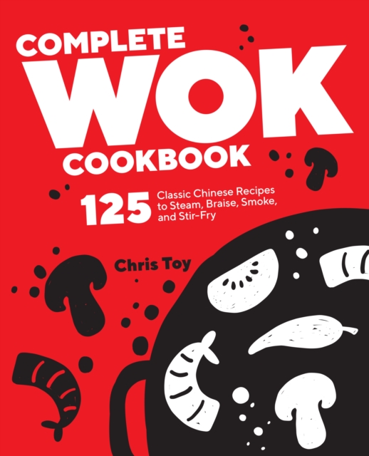 Complete Wok Cookbook : 125 Classic Chinese Recipes to Steam, Braise, Smoke, and Stir-Fry, EPUB eBook