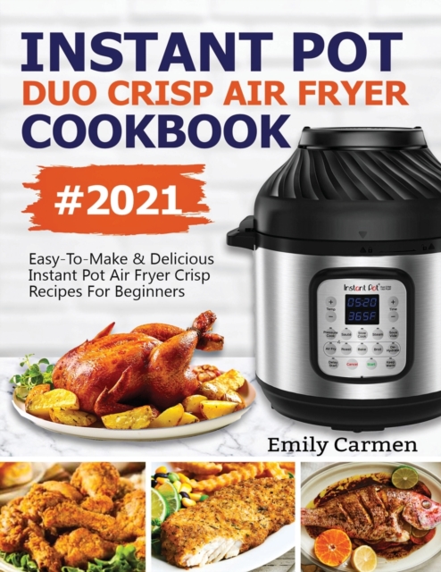 Instant Pot Duo Crisp Air Fryer Cookbook #2021 : Easy-To-Make & Delicious Instant Pot Air Fryer Crisp Recipes For Beginners, Paperback / softback Book