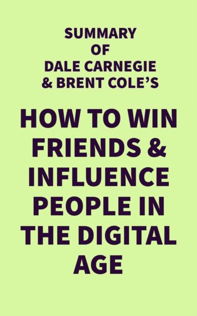 Summary of Dale Carnegie & Brent Cole's How to Win Friends & Influence People in the Digital Age, EPUB eBook