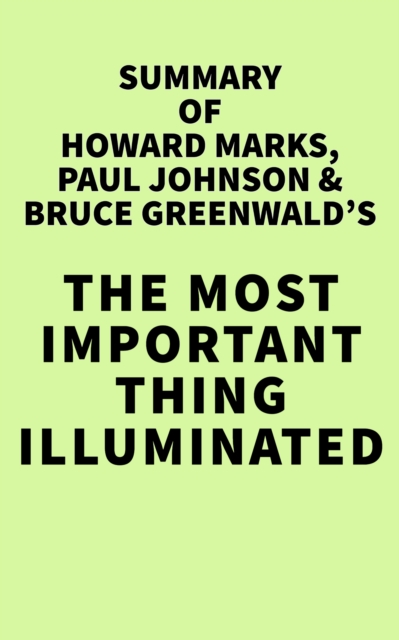Summary of Howard Marks, Paul Johnson & Bruce Greenwald's The Most Important Thing Illuminated, EPUB eBook