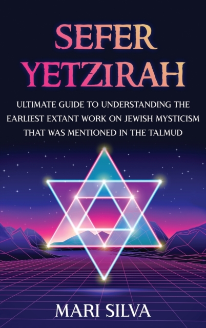 Sefer Yetzirah : Ultimate Guide to Understanding the Earliest Extant Work on Jewish Mysticism that Was Mentioned in the Talmud, Hardback Book