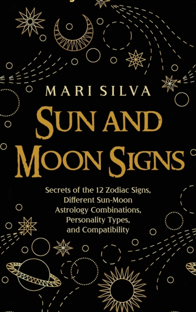 Sun and Moon Signs : Secrets of the 12 Zodiac Signs, Different Sun-Moon Astrology Combinations, Personality Types, and Compatibility, Hardback Book