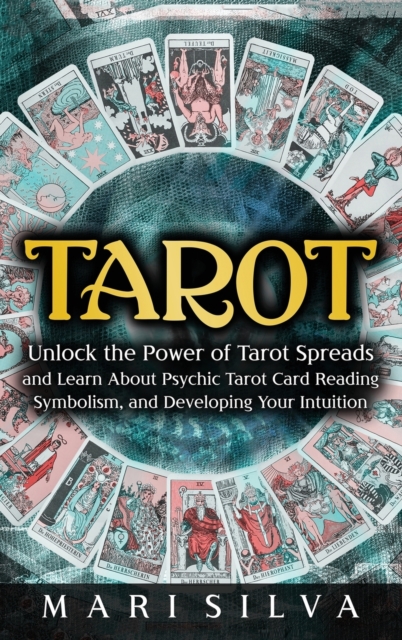 Tarot : Unlock the Power of Tarot Spreads and Learn About Psychic Tarot Card Reading, Symbolism, and Developing Your Intuition: Unlock the Power of Tarot Spreads and Learn About Psychic Tarot Card Rea, Hardback Book