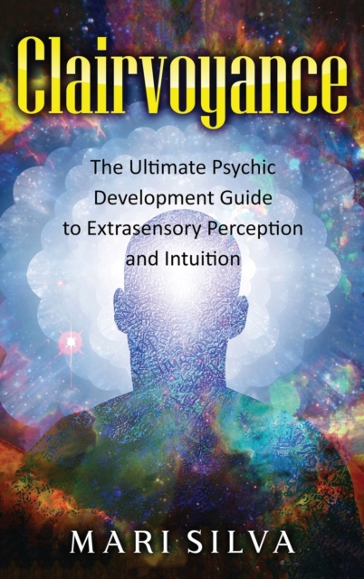 Clairvoyance : The Ultimate Psychic Development Guide to Extrasensory Perception and Intuition, Hardback Book