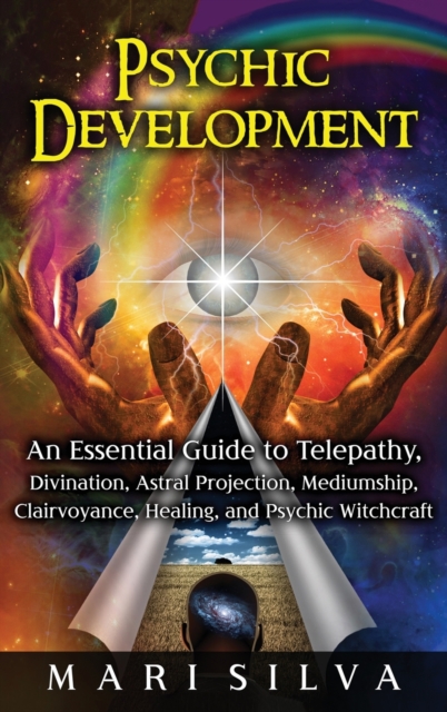 Psychic Development : An Essential Guide to Telepathy, Divination, Astral Projection, Mediumship, Clairvoyance, Healing, and Psychic Witchcraft, Hardback Book