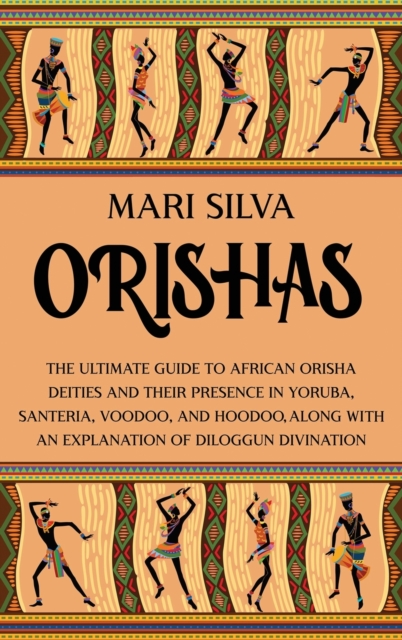 Orishas : The Ultimate Guide to African Orisha Deities and Their Presence in Yoruba, Santeria, Voodoo, and Hoodoo, Along with an Explanation of Diloggun Divination, Hardback Book