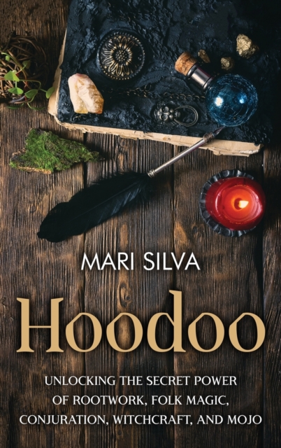 Hoodoo : Unlocking the Secret Power of Rootwork, Folk Magic, Conjuration, Witchcraft, and Mojo, Hardback Book
