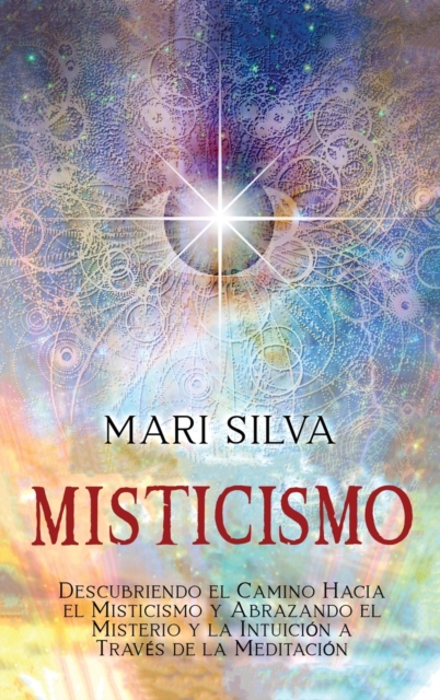 Misticismo : Descubriendo el camino hacia el misticismo y abrazando el misterio y la intuici?n a trav?s de la meditaci?n, Hardback Book