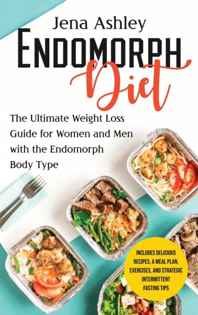 Endomorph Diet : The Ultimate Weight Loss Guide for Women and Men with the Endomorph Body Type Includes Delicious Recipes, a Meal Plan, Exercises, and Strategic Intermittent Fasting Tips, Hardback Book