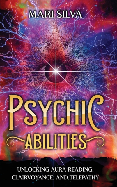 Psychic Abilities : Unlocking Aura Reading, Clairvoyance, and Telepathy, Hardback Book