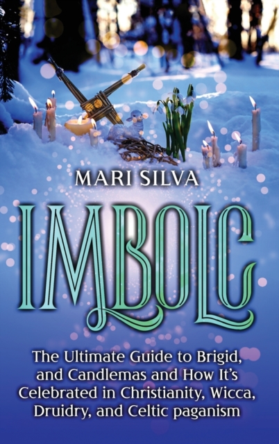 Imbolc : The Ultimate Guide to Brigid, and Candlemas and How It's Celebrated in Christianity, Wicca, Druidry, and Celtic paganism, Hardback Book