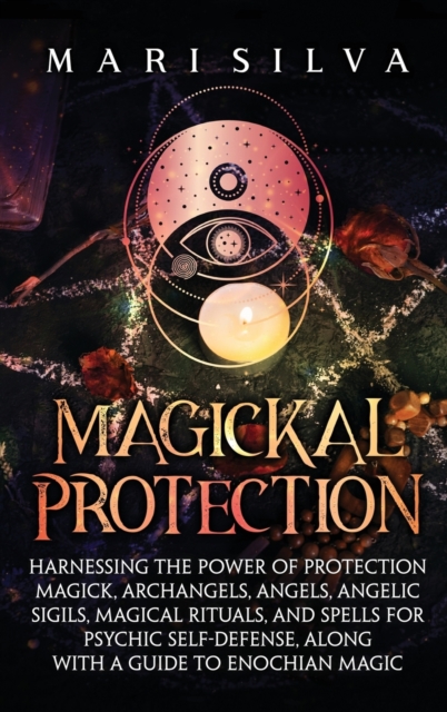 Magickal Protection : Harnessing the Power of Protection Magick, Archangels, Angels, Angelic Sigils, Magical Rituals, and Spells for Psychic Self-Defense, along with a Guide to Enochian Magic, Hardback Book