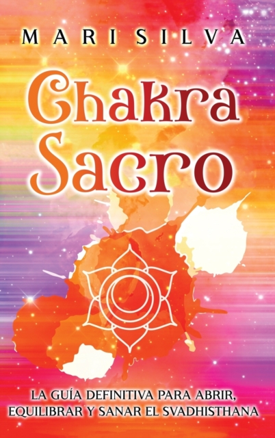 Chakra Sacro : La gu?a definitiva para abrir, equilibrar y sanar el Svadhisthana, Hardback Book