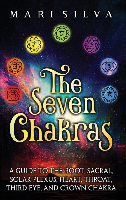 The Seven Chakras : A Guide to the Root, Sacral, Solar Plexus, Heart, Throat, Third Eye, and Crown Chakra, Hardback Book
