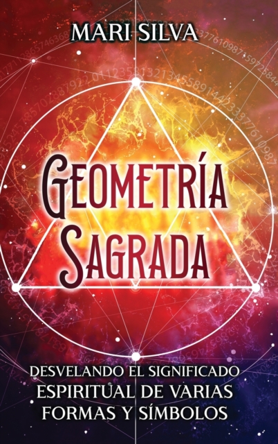 Geometr?a sagrada : Desvelando el significado espiritual de varias formas y s?mbolos: A Guide to the Root, Sacral, Solar Plexus, Heart, Throat, Third Eye, and Crown Chakra, Hardback Book