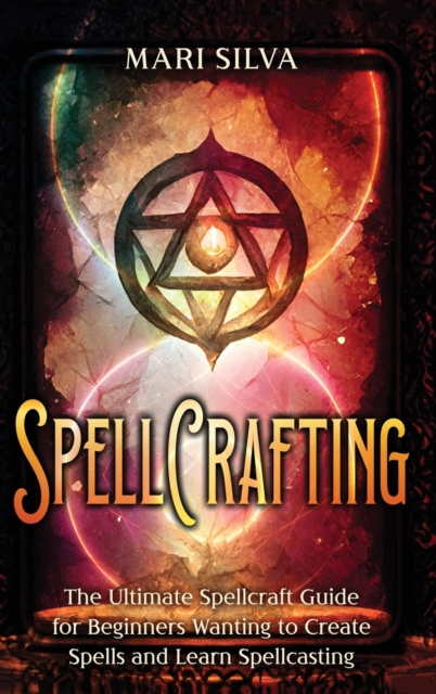Spellcrafting : The Ultimate Spellcraft Guide for Beginners Wanting to Create Spells and Learn Spellcasting, Hardback Book