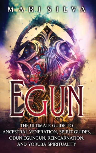 Egun : The Ultimate Guide to Ancestral Veneration, Spirit Guides, Odun Egungun, Reincarnation, and Yoruba Spirituality, Hardback Book