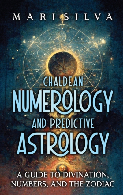 Chaldean Numerology and Predictive Astrology : A Guide to Divination, Numbers, and the Zodiac, Hardback Book