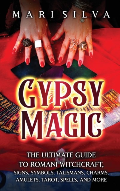 Gypsy Magic : The Ultimate Guide to Romani Witchcraft, Signs, Symbols, Talismans, Charms, Amulets, Tarot, Spells, and More, Hardback Book