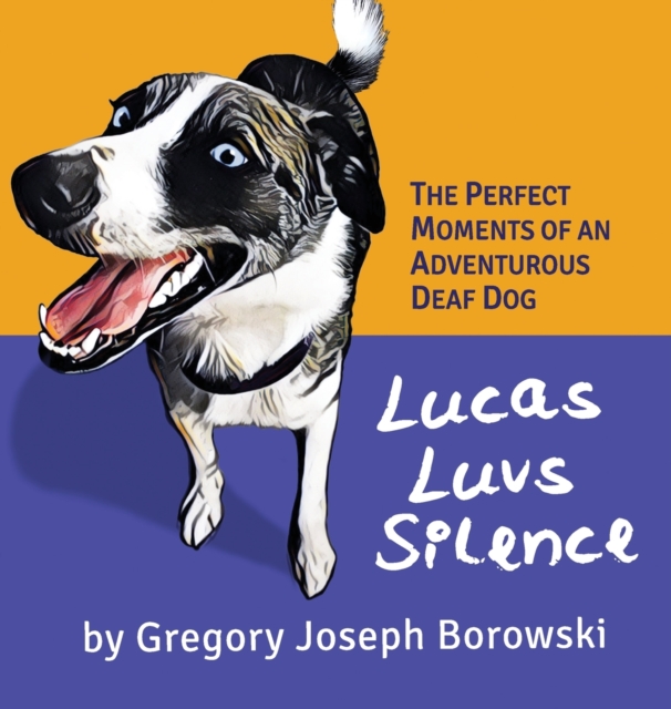 Lucas Luvs Silence : The Perfect Moments of an Adventurous Deaf Dog, Hardback Book