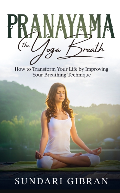Pranayama : How to Transform Your Life by Improving Your Breathing Technique, Paperback / softback Book