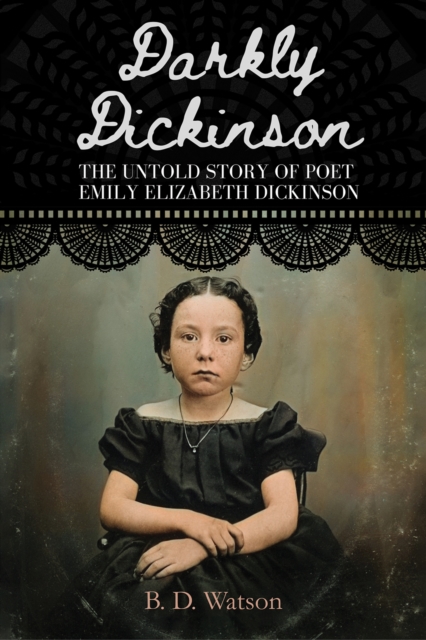 Darkly Dickinson : The Untold Story of Poet Emily Elizabeth Dickinson, Paperback / softback Book