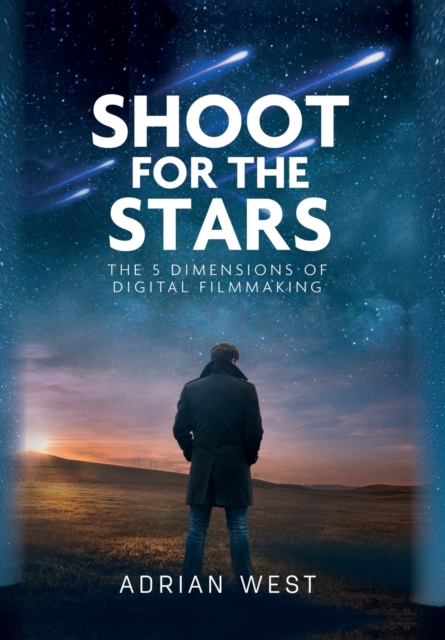 Shoot For The Stars : The 5 Dimensions of Independent Filmmaking, Hardback Book