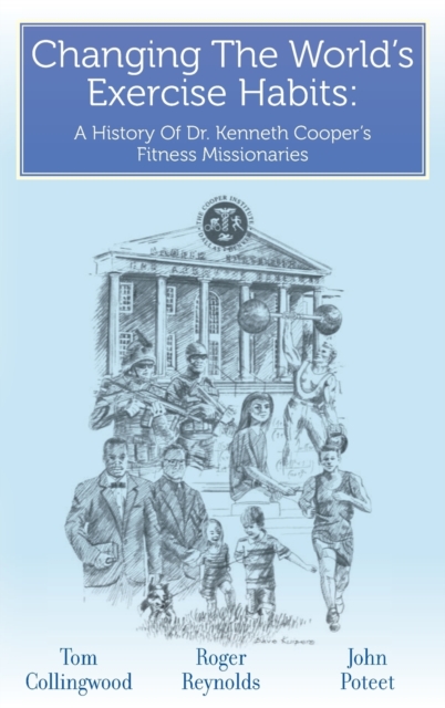 Changing The World's Exercise Habits : A History Of Dr. Kenneth Cooper's Fitness Missionaries, Hardback Book