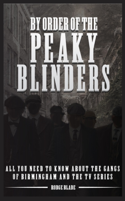 By Order of the Peaky Blinders : All you Need to Know about The Gangs of Birmingham and the Tv Series, Paperback / softback Book