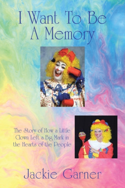I Want to Be a Memory : The Story of How a Little Clown Left a Big Mark in the Hearts of the People, Paperback / softback Book