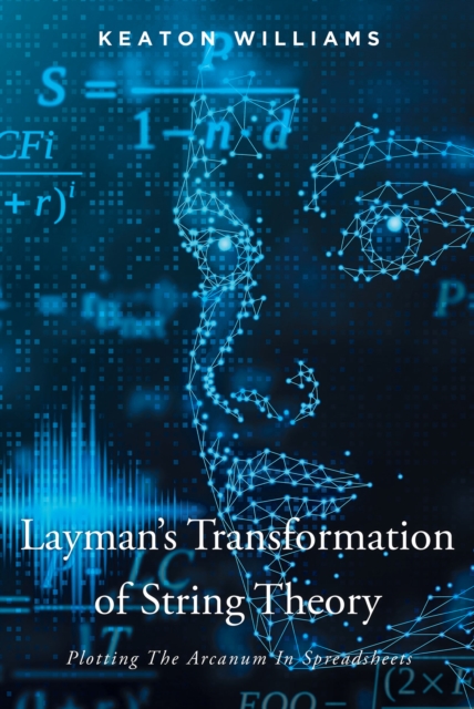 Layman's Transformation of String Theory : Plotting The Arcanum In Spreadsheets, EPUB eBook