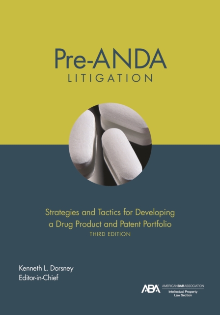 Pre-ANDA Litigation : Strategies and Tactics for Developing a Drug Product and Patent Portfolio, Third Edition, EPUB eBook