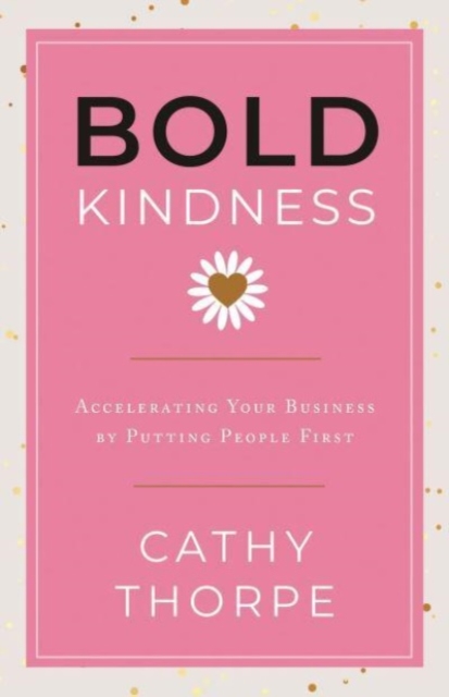 Bold Kindness : A Caring, More Compassionate Way to Lead, Hardback Book