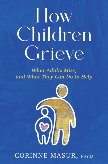 How Children Grieve : What Adults Miss, and What They Can Do to Help, Hardback Book
