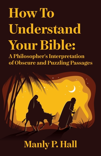 How To Understand Your Bible : A Philosopher's Interpretation of Obscure and Puzzling Passages: A Philosopher's Interpretation of Obscure and Puzzling Passages by Manly P. Hall, Paperback / softback Book