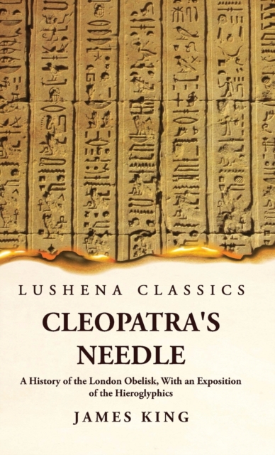 Cleopatra's Needle A History of the London Obelisk, With an Exposition of the Hieroglyphics, Hardback Book