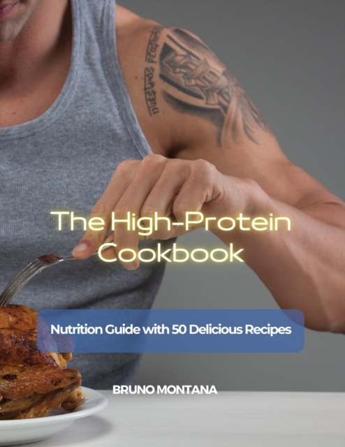 The High-Protein Cookbook : Nutrition Guide with 50 Delicious Recipes, Paperback / softback Book
